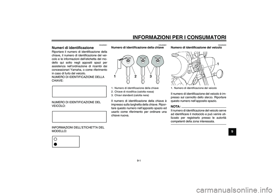 YAMAHA XVS650A 2004 Manuale duso (in Italian) INFORMAZIONI PER I CONSUMATORI
9-1
9
HAU26351
Numeri di identificazione Riportare il numero di identificazione della
chiave, il numero di identificazione del vei-
colo e le informazioni dell’etichet YAMAHA XVS650A 2004 Manuale duso (in Italian) INFORMAZIONI PER I CONSUMATORI
9-1
9
HAU26351
Numeri di identificazione Riportare il numero di identificazione della
chiave, il numero di identificazione del vei-
colo e le informazioni dell’etichet