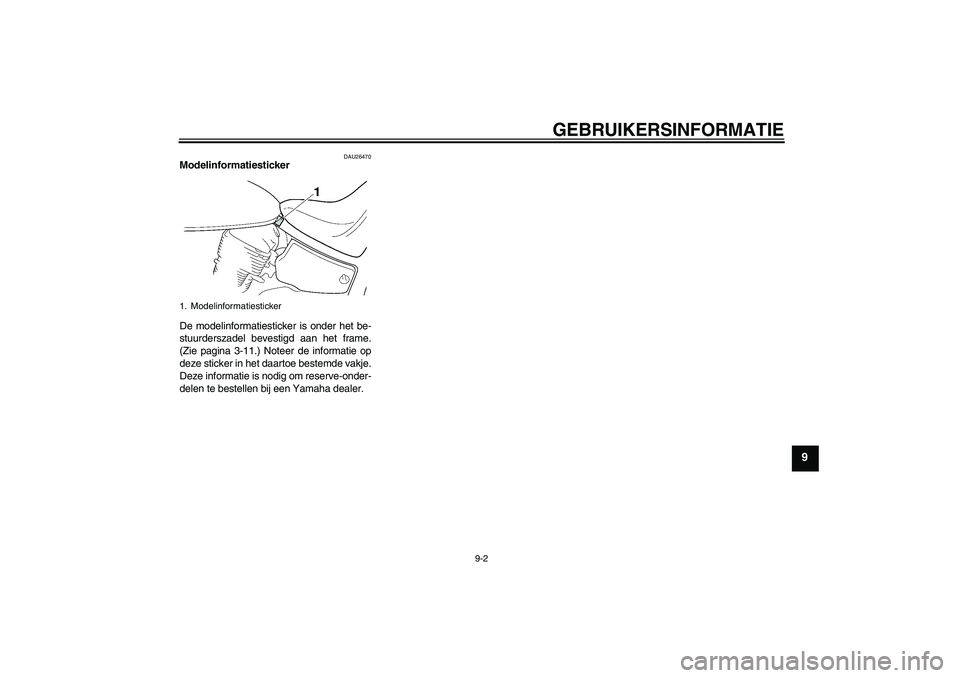 YAMAHA XVS650A 2004 Instructieboekje (in Dutch) GEBRUIKERSINFORMATIE
9-2
9
DAU26470
Modelinformatiesticker
De modelinformatiesticker is onder het be-
stuurderszadel bevestigd aan het frame.
(Zie pagina 3-11.) Noteer de informatie op
deze sticker i YAMAHA XVS650A 2004 Instructieboekje (in Dutch) GEBRUIKERSINFORMATIE
9-2
9
DAU26470
Modelinformatiesticker
De modelinformatiesticker is onder het be-
stuurderszadel bevestigd aan het frame.
(Zie pagina 3-11.) Noteer de informatie op
deze sticker i