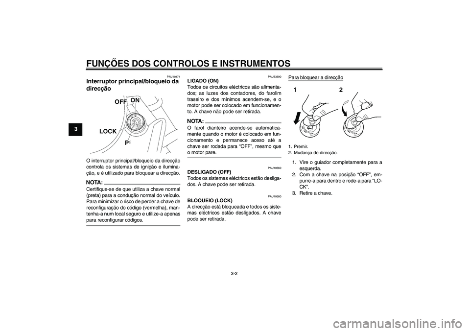 YAMAHA XVS650A 2004  Manual de utilização (in Portuguese) FUNÇÕES DOS CONTROLOS E INSTRUMENTOS
3-2
3
PAU10471
Interruptor principal/bloqueio da 
direcção O interruptor principal/bloqueio da direcção
controla os sistemas de ignição e ilumina-
ção, e