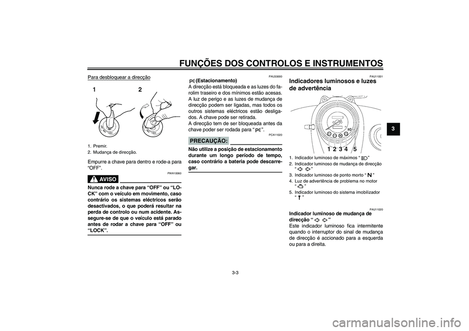 YAMAHA XVS650A 2004  Manual de utilização (in Portuguese) FUNÇÕES DOS CONTROLOS E INSTRUMENTOS
3-3
3
Para desbloquear a direcçãoEmpurre a chave para dentro e rode-a para
“OFF”.
AV I S O
PWA10060
Nunca rode a chave para “OFF” ou “LO-
CK” com o