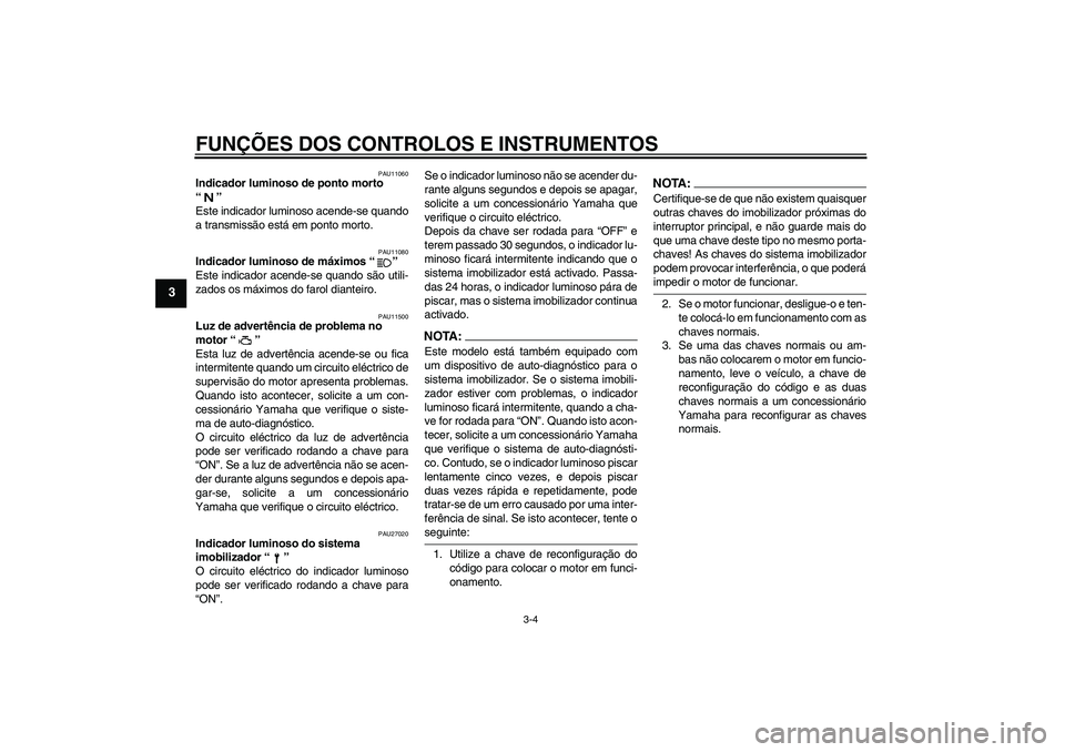 YAMAHA XVS650A 2004  Manual de utilização (in Portuguese) FUNÇÕES DOS CONTROLOS E INSTRUMENTOS
3-4
3
PAU11060
Indicador luminoso de ponto morto 
“” 
Este indicador luminoso acende-se quando
a transmissão está em ponto morto.
PAU11080
Indicador lumino