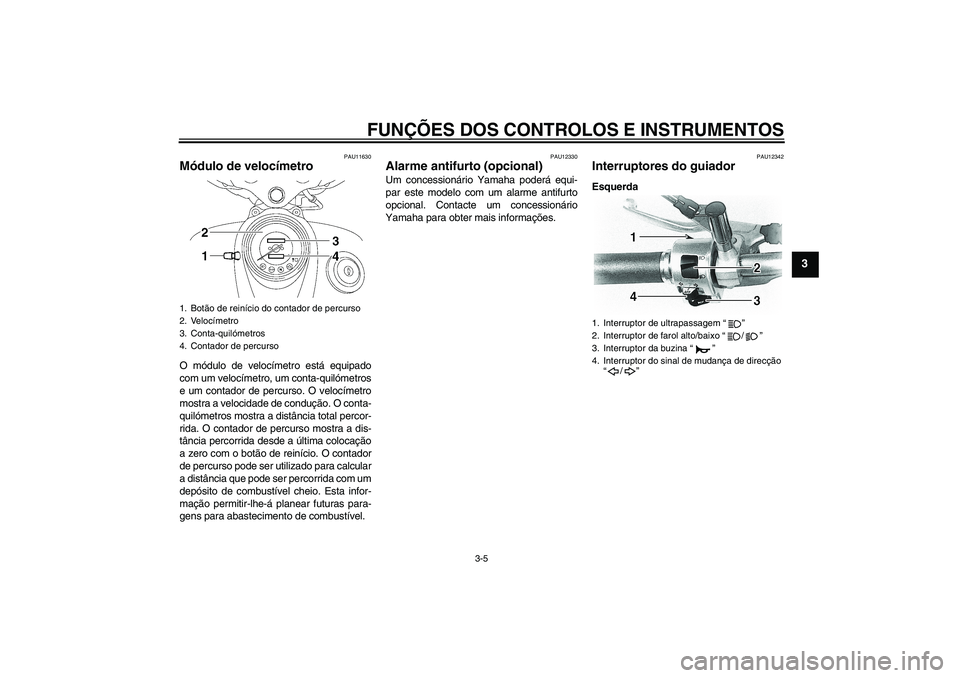 YAMAHA XVS650A 2004  Manual de utilização (in Portuguese) FUNÇÕES DOS CONTROLOS E INSTRUMENTOS
3-5
3
PAU11630
Módulo de velocímetro O módulo de velocímetro está equipado
com um velocímetro, um conta-quilómetros
e um contador de percurso. O velocíme