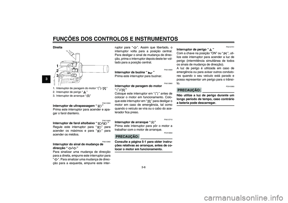 YAMAHA XVS650A 2004  Manual de utilização (in Portuguese) FUNÇÕES DOS CONTROLOS E INSTRUMENTOS
3-6
3
Direita
PAU12350
Interruptor de ultrapassagem “” 
Prima este interruptor para acender e apa-
gar o farol dianteiro.
PAU12400
Interruptor de farol alto/