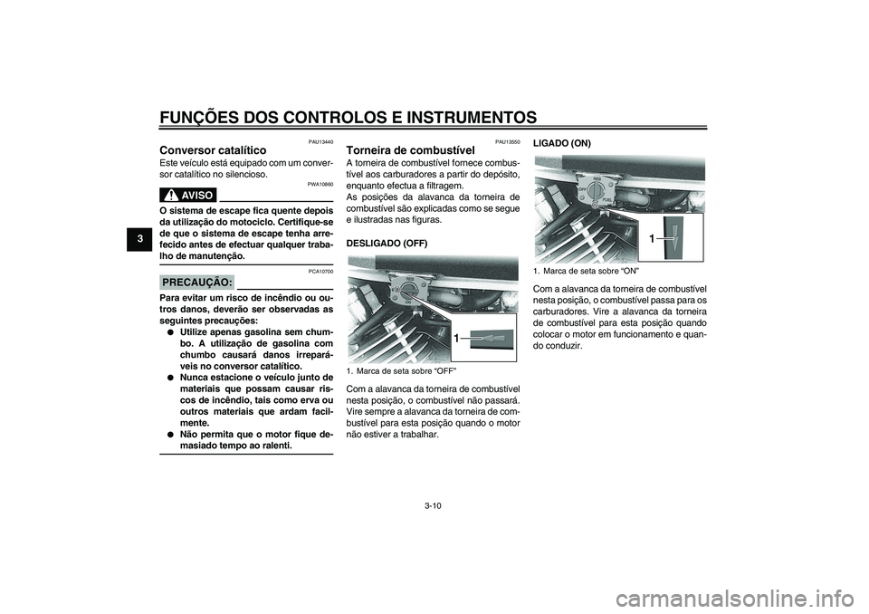 YAMAHA XVS650A 2004  Manual de utilização (in Portuguese) FUNÇÕES DOS CONTROLOS E INSTRUMENTOS
3-10
3
PAU13440
Conversor catalítico Este veículo está equipado com um conver-
sor catalítico no silencioso.
AV I S O
PWA10860
O sistema de escape fica quent