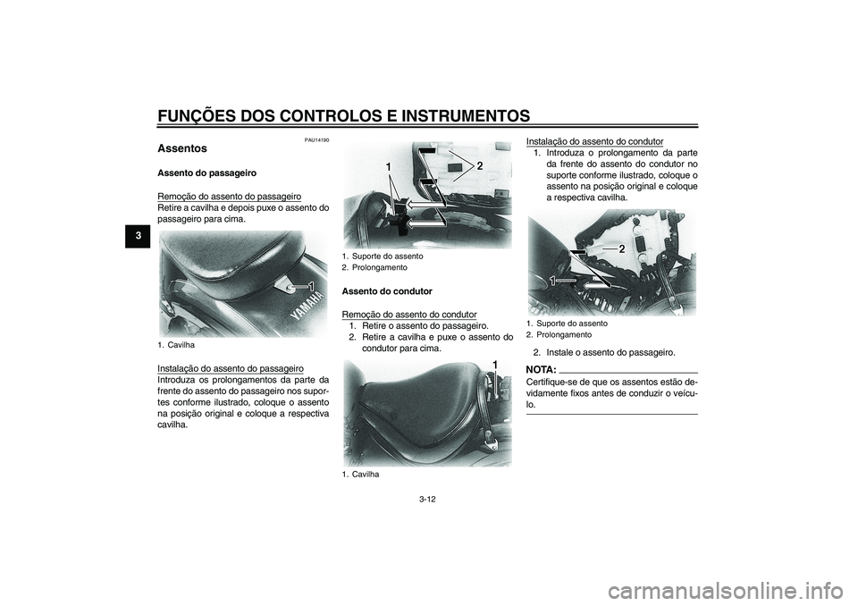 YAMAHA XVS650A 2004  Manual de utilização (in Portuguese) FUNÇÕES DOS CONTROLOS E INSTRUMENTOS
3-12
3
PAU14190
Assentos Assento do passageiro
Remoção do assento do passageiroRetire a cavilha e depois puxe o assento do
passageiro para cima.
Instalação d