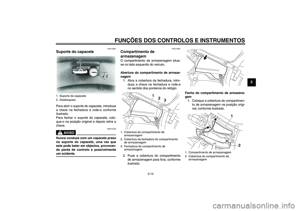 YAMAHA XVS650A 2004  Manual de utilização (in Portuguese) FUNÇÕES DOS CONTROLOS E INSTRUMENTOS
3-13
3
PAU14281
Suporte do capacete Para abrir o suporte do capacete, introduza
a chave na fechadura e rode-a conforme
ilustrado.
Para fechar o suporte do capace