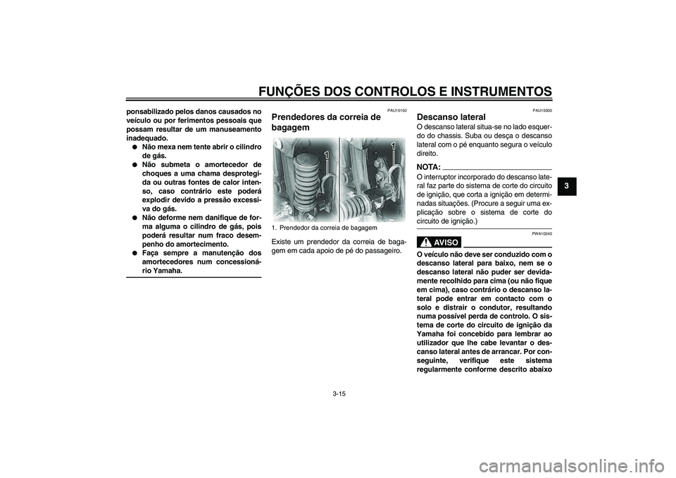 YAMAHA XVS650A 2004  Manual de utilização (in Portuguese) FUNÇÕES DOS CONTROLOS E INSTRUMENTOS
3-15
3
ponsabilizado pelos danos causados no
veículo ou por ferimentos pessoais que
possam resultar de um manuseamento
inadequado.
Não mexa nem tente abrir o 