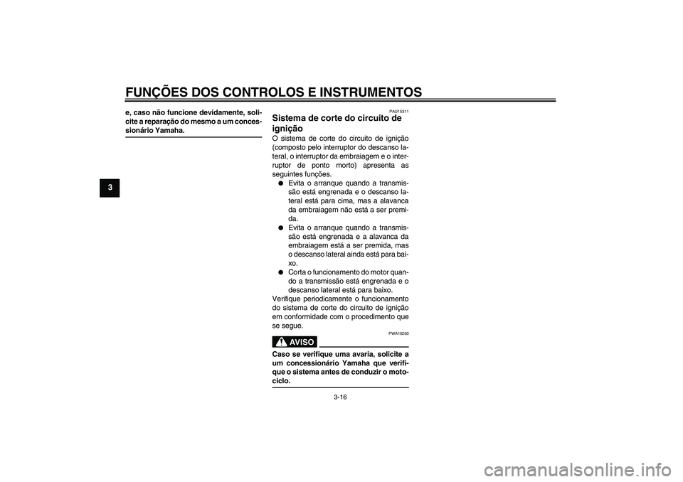 YAMAHA XVS650A 2004  Manual de utilização (in Portuguese) FUNÇÕES DOS CONTROLOS E INSTRUMENTOS
3-16
3
e, caso não funcione devidamente, soli-
cite a reparação do mesmo a um conces-sionário Yamaha.
PAU15311
Sistema de corte do circuito de 
ignição O s