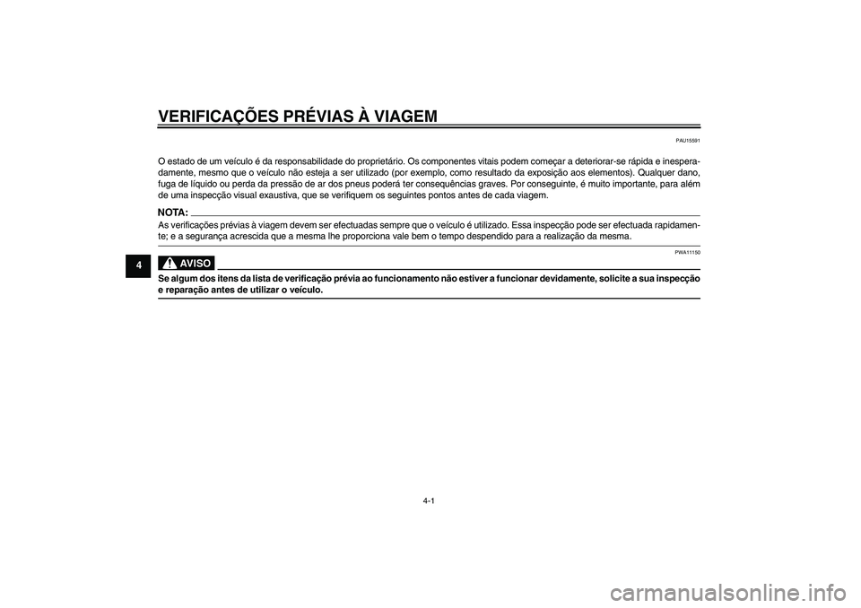 YAMAHA XVS650A 2004  Manual de utilização (in Portuguese) VERIFICAÇÕES PRÉVIAS À VIAGEM
4-1
4
PAU15591
O estado de um veículo é da responsabilidade do proprietário. Os componentes vitais podem começar a deteriorar-se rápida e inespera-
damente, mesm