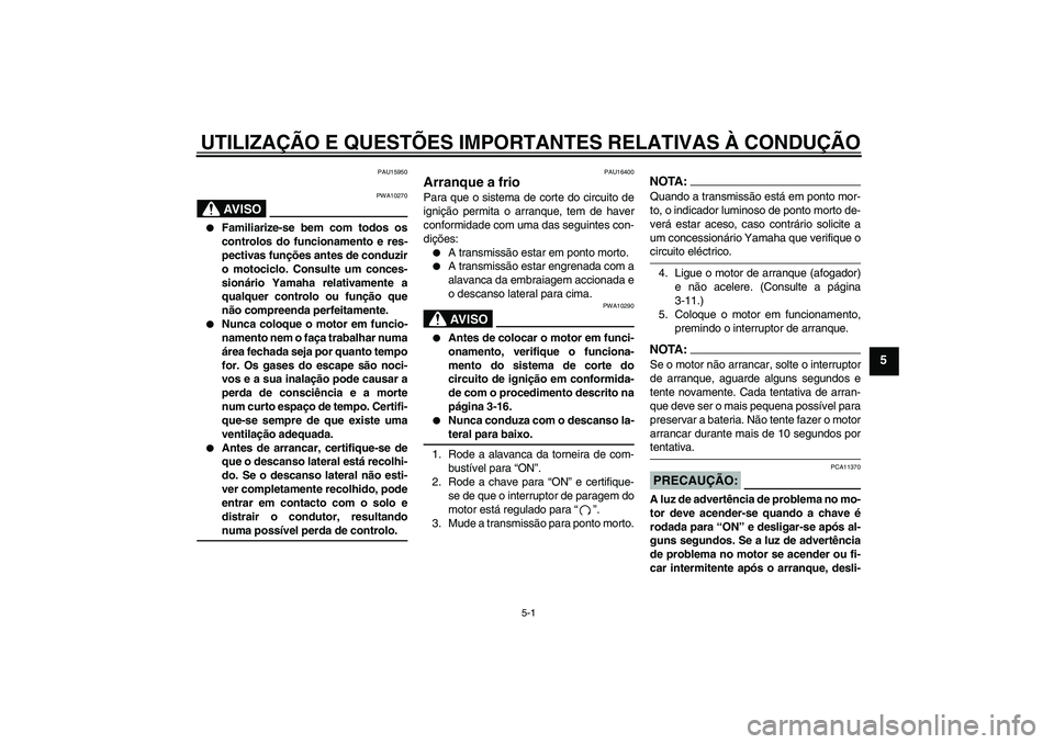 YAMAHA XVS650A 2004  Manual de utilização (in Portuguese) UTILIZAÇÃO E QUESTÕES IMPORTANTES RELATIVAS À CONDUÇÃO
5-1
5
PAU15950
AV I S O
PWA10270

Familiarize-se bem com todos os
controlos do funcionamento e res-
pectivas funções antes de conduzir
o