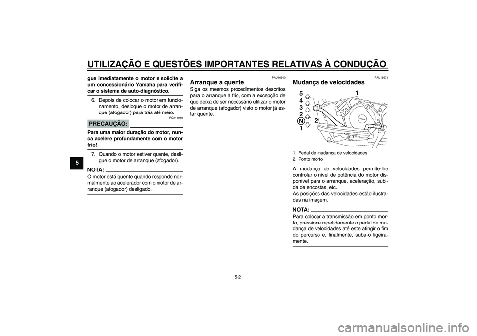YAMAHA XVS650A 2004  Manual de utilização (in Portuguese) UTILIZAÇÃO E QUESTÕES IMPORTANTES RELATIVAS À CONDUÇÃO
5-2
5
gue imediatamente o motor e solicite a
um concessionário Yamaha para verifi-car o sistema de auto-diagnóstico.
6. Depois de colocar
