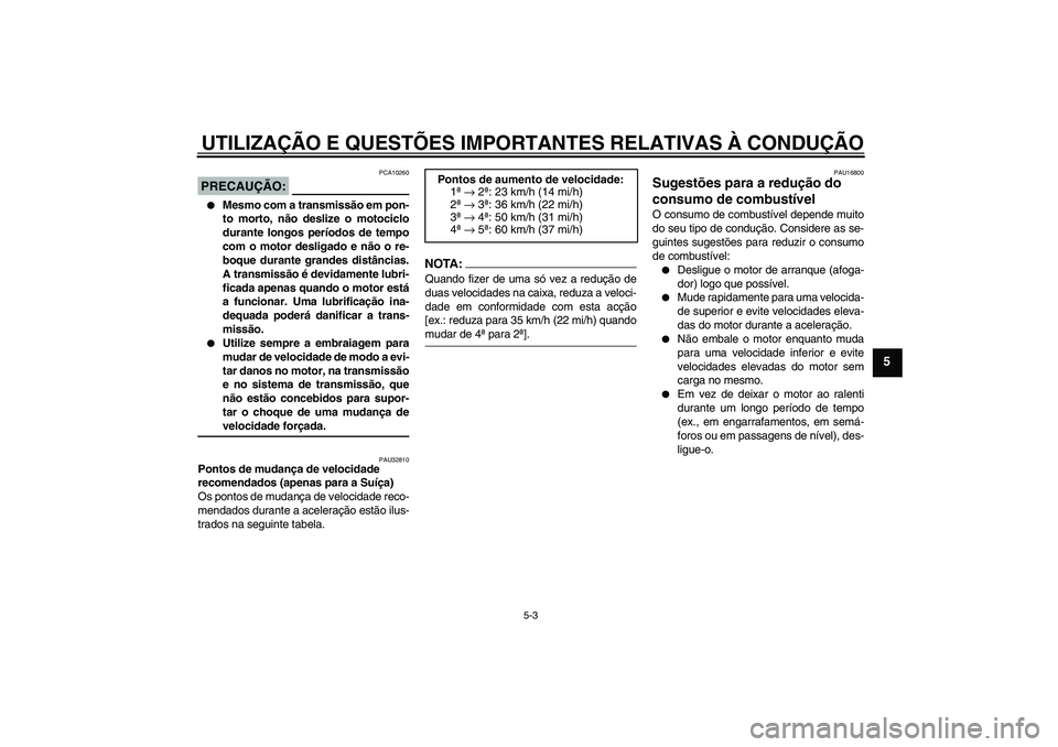 YAMAHA XVS650A 2004  Manual de utilização (in Portuguese) UTILIZAÇÃO E QUESTÕES IMPORTANTES RELATIVAS À CONDUÇÃO
5-3
5
PRECAUÇÃO:
PCA10260

Mesmo com a transmissão em pon-
to morto, não deslize o motociclo
durante longos períodos de tempo
com o m