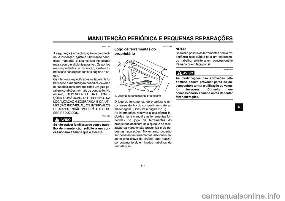 YAMAHA XVS650A 2004  Manual de utilização (in Portuguese) MANUTENÇÃO PERIÓDICA E PEQUENAS REPARAÇÕES
6-1
6
PAU17240
A segurança é uma obrigação do proprietá-
rio. A inspecção, ajuste e lubrificação perió-
dicos manterão o seu veículo no esta