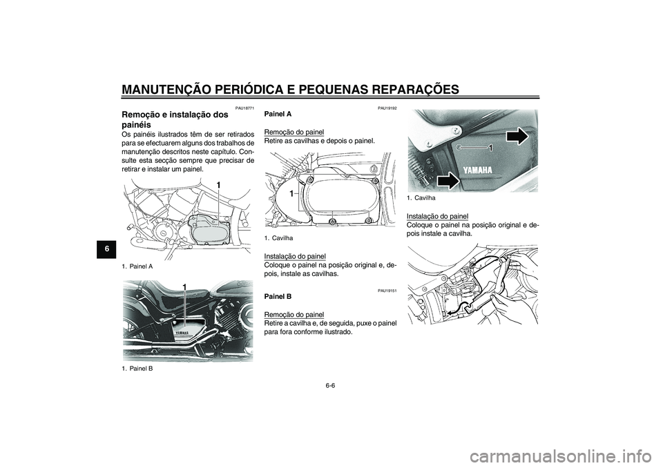 YAMAHA XVS650A 2004  Manual de utilização (in Portuguese) MANUTENÇÃO PERIÓDICA E PEQUENAS REPARAÇÕES
6-6
6
PAU18771
Remoção e instalação dos 
painéis Os painéis ilustrados têm de ser retirados
para se efectuarem alguns dos trabalhos de
manutenç