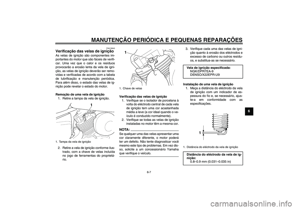 YAMAHA XVS650A 2004  Manual de utilização (in Portuguese) MANUTENÇÃO PERIÓDICA E PEQUENAS REPARAÇÕES
6-7
6
PAU19543
Verificação das velas de ignição As velas de ignição são componentes im-
portantes do motor que são fáceis de verifi-
car. Uma v