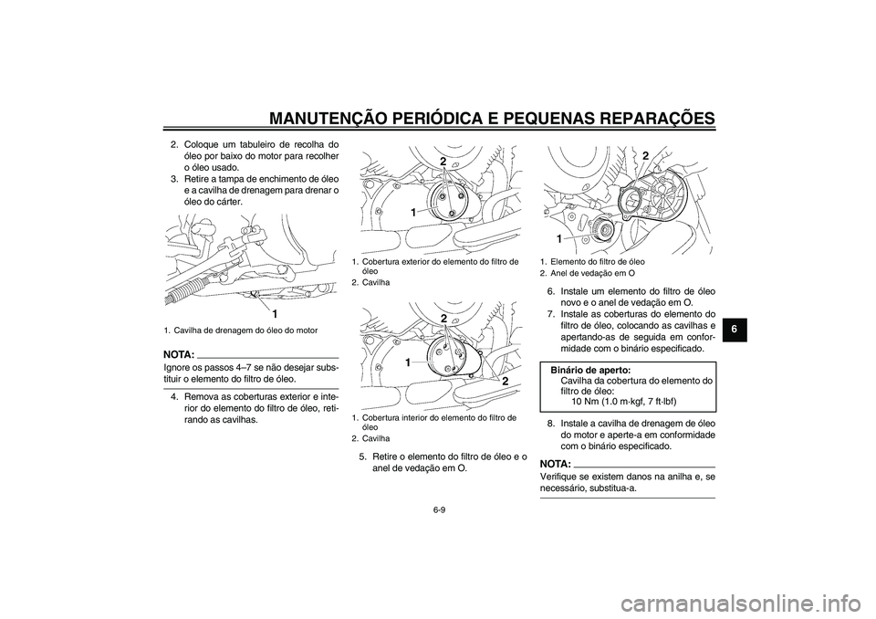 YAMAHA XVS650A 2004  Manual de utilização (in Portuguese) MANUTENÇÃO PERIÓDICA E PEQUENAS REPARAÇÕES
6-9
6
2. Coloque um tabuleiro de recolha do
óleo por baixo do motor para recolher
o óleo usado.
3. Retire a tampa de enchimento de óleo
e a cavilha d