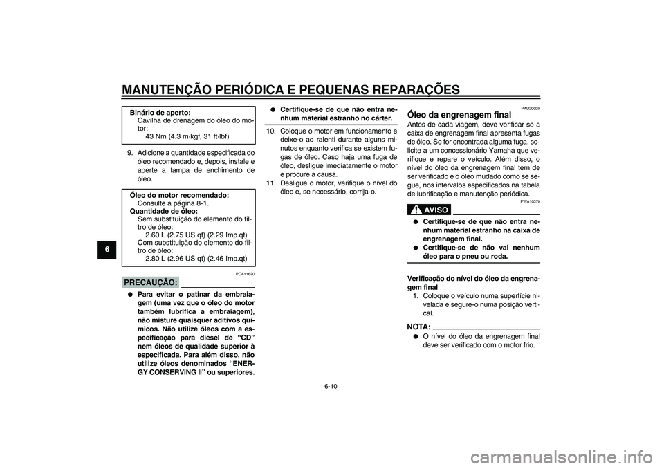 YAMAHA XVS650A 2004  Manual de utilização (in Portuguese) MANUTENÇÃO PERIÓDICA E PEQUENAS REPARAÇÕES
6-10
6
9. Adicione a quantidade especificada do
óleo recomendado e, depois, instale e
aperte a tampa de enchimento de
óleo.PRECAUÇÃO:
PCA11620

Par
