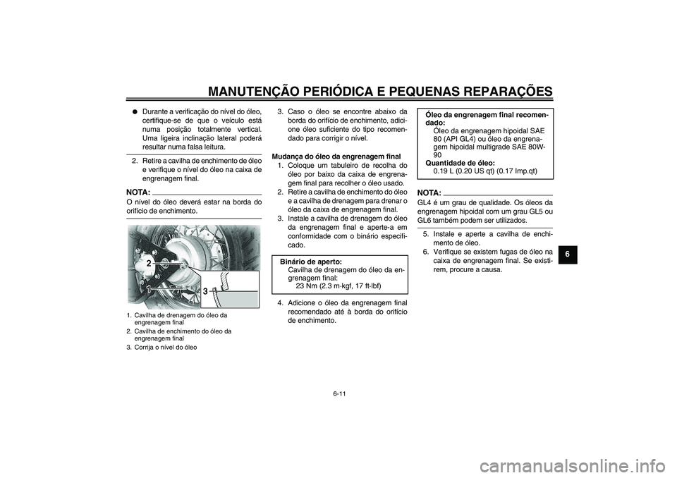 YAMAHA XVS650A 2004  Manual de utilização (in Portuguese) MANUTENÇÃO PERIÓDICA E PEQUENAS REPARAÇÕES
6-11
6

Durante a verificação do nível do óleo,
certifique-se de que o veículo está
numa posição totalmente vertical.
Uma ligeira inclinação 