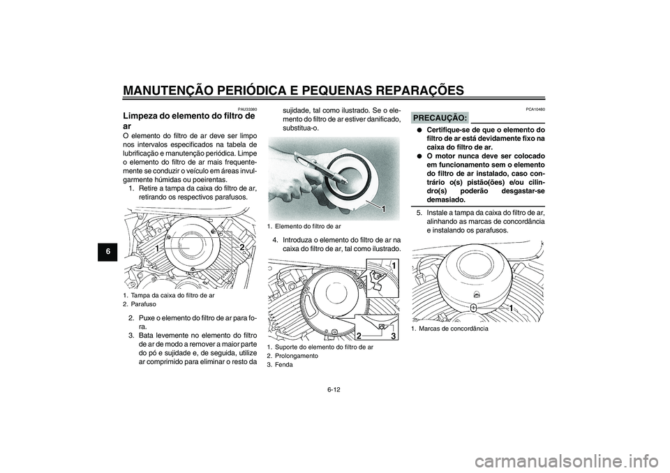 YAMAHA XVS650A 2004  Manual de utilização (in Portuguese) MANUTENÇÃO PERIÓDICA E PEQUENAS REPARAÇÕES
6-12
6
PAU33380
Limpeza do elemento do filtro de 
ar O elemento do filtro de ar deve ser limpo
nos intervalos especificados na tabela de
lubrificação 
