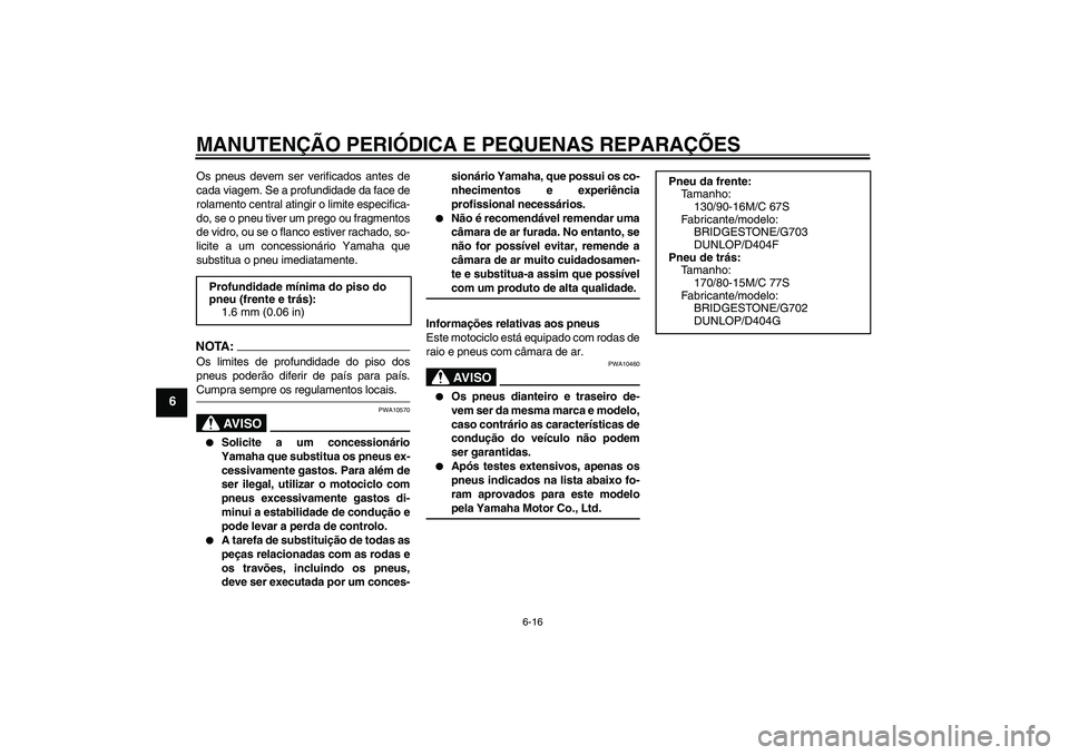 YAMAHA XVS650A 2004  Manual de utilização (in Portuguese) MANUTENÇÃO PERIÓDICA E PEQUENAS REPARAÇÕES
6-16
6
Os pneus devem ser verificados antes de
cada viagem. Se a profundidade da face de
rolamento central atingir o limite especifica-
do, se o pneu ti
