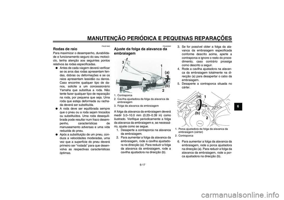 YAMAHA XVS650A 2004  Manual de utilização (in Portuguese) MANUTENÇÃO PERIÓDICA E PEQUENAS REPARAÇÕES
6-17
6
PAU21940
Rodas de raio Para maximizar o desempenho, durabilida-
de e funcionamento seguro do seu motoci-
clo, tenha atenção aos seguintes ponto
