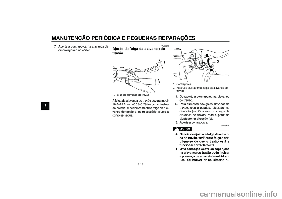 YAMAHA XVS650A 2004  Manual de utilização (in Portuguese) MANUTENÇÃO PERIÓDICA E PEQUENAS REPARAÇÕES
6-18
6
7. Aperte a contraporca na alavanca da
embraiagem e no cárter.
PAU22092
Ajuste da folga da alavanca do 
travão A folga da alavanca do travão d