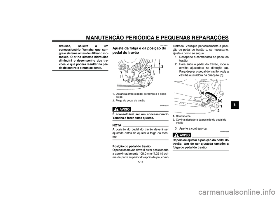 YAMAHA XVS650A 2004  Manual de utilização (in Portuguese) MANUTENÇÃO PERIÓDICA E PEQUENAS REPARAÇÕES
6-19
6
dráulico, solicite a um
concessionário Yamaha que san-
gre o sistema antes de utilizar o mo-
tociclo. O ar no sistema hidráulico
diminuirá o 