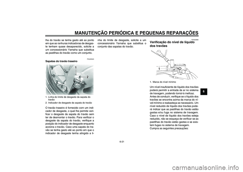 YAMAHA XVS650A 2004  Manual de utilização (in Portuguese) MANUTENÇÃO PERIÓDICA E PEQUENAS REPARAÇÕES
6-21
6
lha do travão se tenha gasto até ao ponto
em que as ranhuras indicadoras de desgas-
te tenham quase desaparecido, solicite a
um concessionário