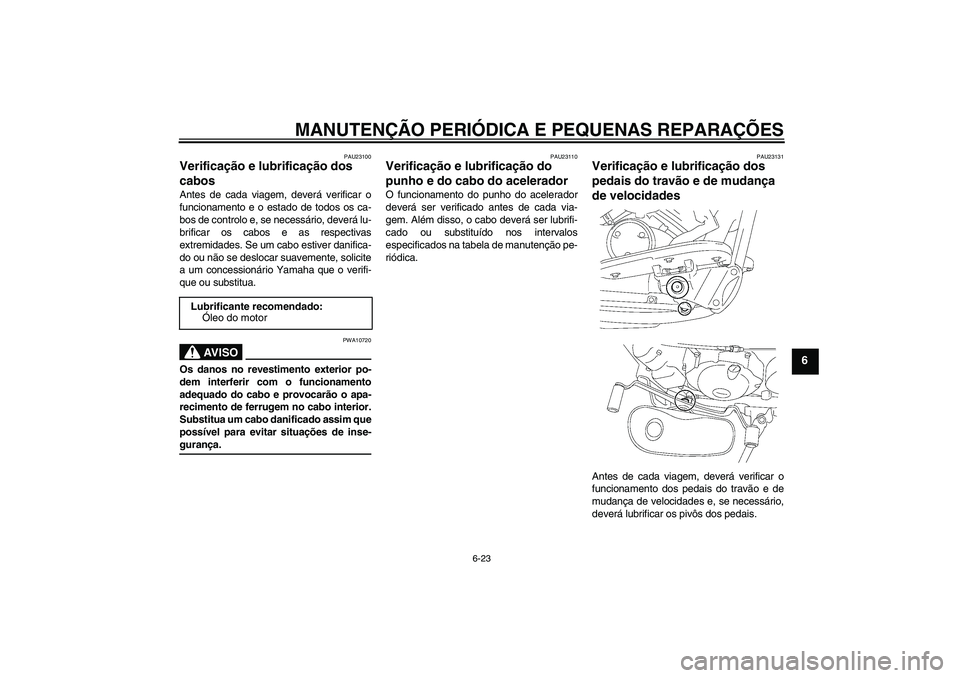 YAMAHA XVS650A 2004  Manual de utilização (in Portuguese) MANUTENÇÃO PERIÓDICA E PEQUENAS REPARAÇÕES
6-23
6
PAU23100
Verificação e lubrificação dos 
cabos Antes de cada viagem, deverá verificar o
funcionamento e o estado de todos os ca-
bos de cont