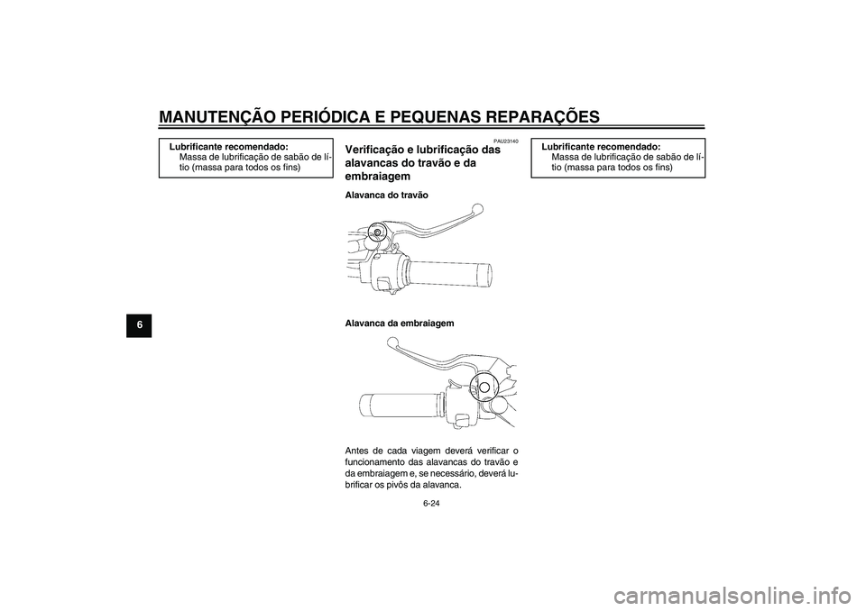 YAMAHA XVS650A 2004  Manual de utilização (in Portuguese) MANUTENÇÃO PERIÓDICA E PEQUENAS REPARAÇÕES
6-24
6
PAU23140
Verificação e lubrificação das 
alavancas do travão e da 
embraiagem Alavanca do travão
Alavanca da embraiagem
Antes de cada viage