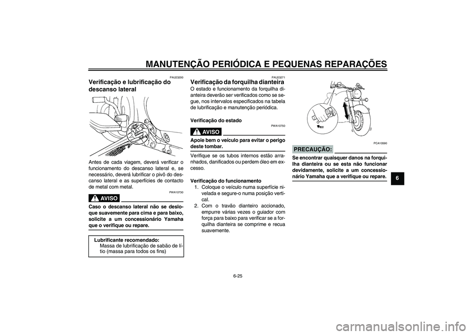 YAMAHA XVS650A 2004  Manual de utilização (in Portuguese) MANUTENÇÃO PERIÓDICA E PEQUENAS REPARAÇÕES
6-25
6
PAU23200
Verificação e lubrificação do 
descanso lateral Antes de cada viagem, deverá verificar o
funcionamento do descanso lateral e, se
ne