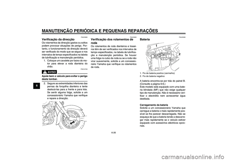 YAMAHA XVS650A 2004  Manual de utilização (in Portuguese) MANUTENÇÃO PERIÓDICA E PEQUENAS REPARAÇÕES
6-26
6
PAU23280
Verificação da direcção Os rolamentos da direcção gastos ou soltos
podem provocar situações de perigo. Por-
tanto, o funcionamen