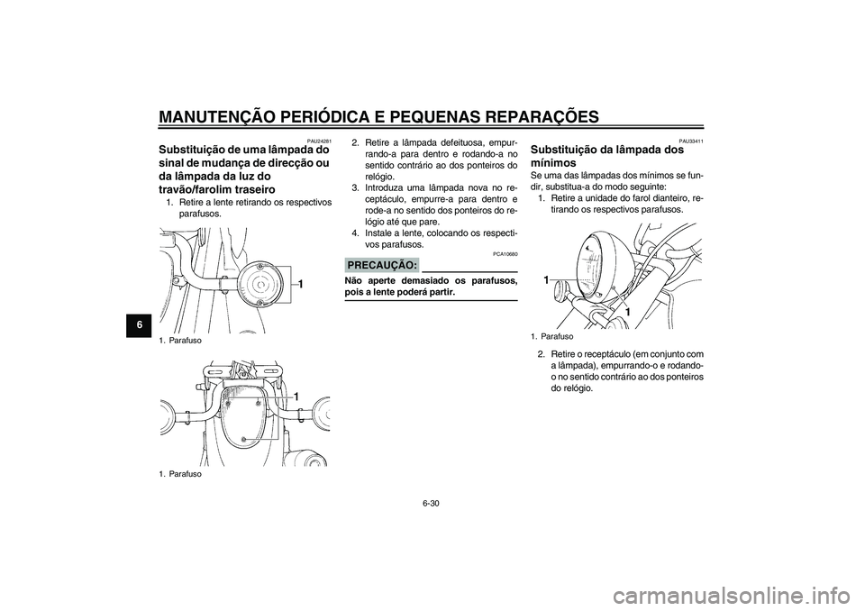 YAMAHA XVS650A 2004  Manual de utilização (in Portuguese) MANUTENÇÃO PERIÓDICA E PEQUENAS REPARAÇÕES
6-30
6
PAU24281
Substituição de uma lâmpada do 
sinal de mudança de direcção ou 
da lâmpada da luz do 
travão/farolim traseiro 1. Retire a lente