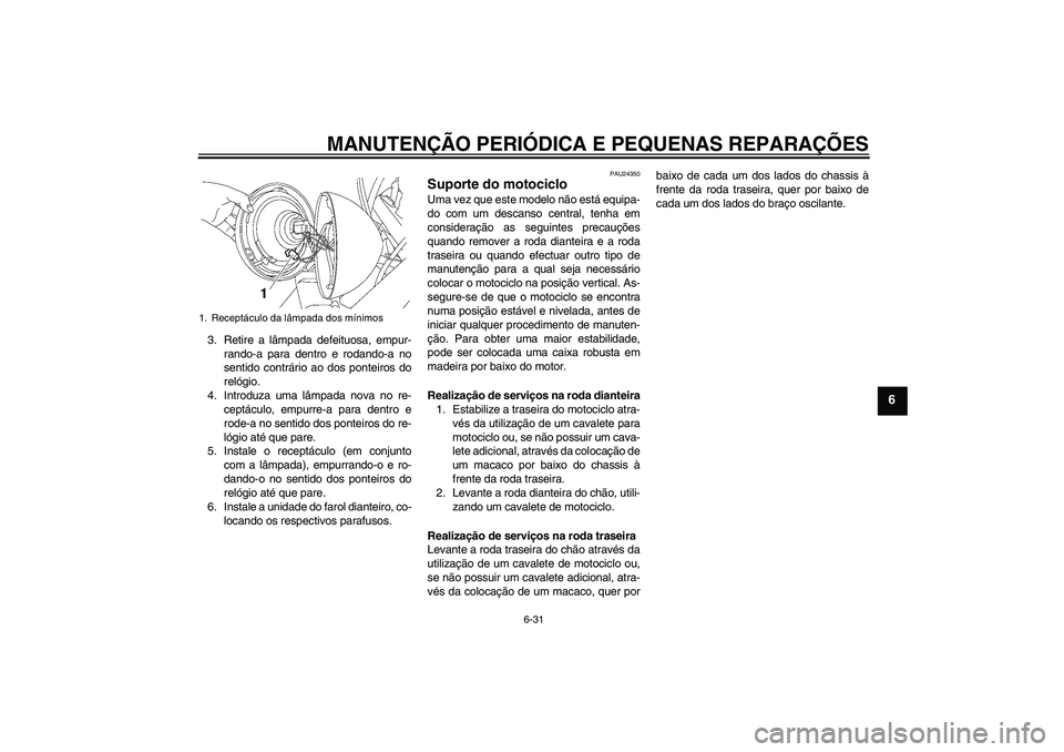 YAMAHA XVS650A 2004  Manual de utilização (in Portuguese) MANUTENÇÃO PERIÓDICA E PEQUENAS REPARAÇÕES
6-31
6
3. Retire a lâmpada defeituosa, empur-
rando-a para dentro e rodando-a no
sentido contrário ao dos ponteiros do
relógio.
4. Introduza uma lâm