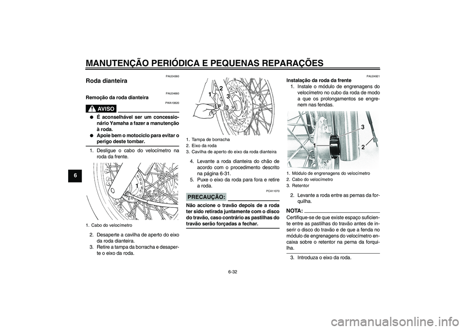 YAMAHA XVS650A 2004  Manual de utilização (in Portuguese) MANUTENÇÃO PERIÓDICA E PEQUENAS REPARAÇÕES
6-32
6
PAU24360
Roda dianteira 
PAU24660
Remoção da roda dianteira
AV I S O
PWA10820

É aconselhável ser um concessio-
nário Yamaha a fazer a manu