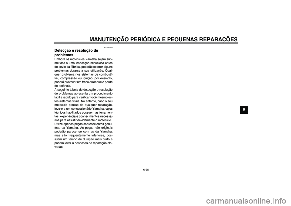 YAMAHA XVS650A 2004 Manual de utilização (in Portuguese) MANUTENÇÃO PERIÓDICA E PEQUENAS REPARAÇÕES
6-35
6
PAU25850
Detecção e resolução de
problemas Embora os motociclos Yamaha sejam sub-
metidos a uma inspecção minuciosa antes
do envio da fáb YAMAHA XVS650A 2004 Manual de utilização (in Portuguese) MANUTENÇÃO PERIÓDICA E PEQUENAS REPARAÇÕES
6-35
6
PAU25850
Detecção e resolução de
problemas Embora os motociclos Yamaha sejam sub-
metidos a uma inspecção minuciosa antes
do envio da fáb