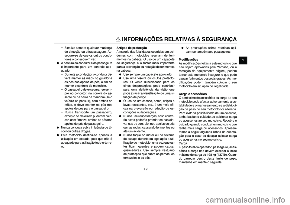 YAMAHA XVS650A 2004  Manual de utilização (in Portuguese) INFORMAÇÕES RELATIVAS À SEGURANÇA
1-2
1
Sinalize sempre qualquer mudança
de direcção ou ultrapassagem. As-
segure-se de que os outros condu-
tores o conseguem ver.

A postura do condutor e do