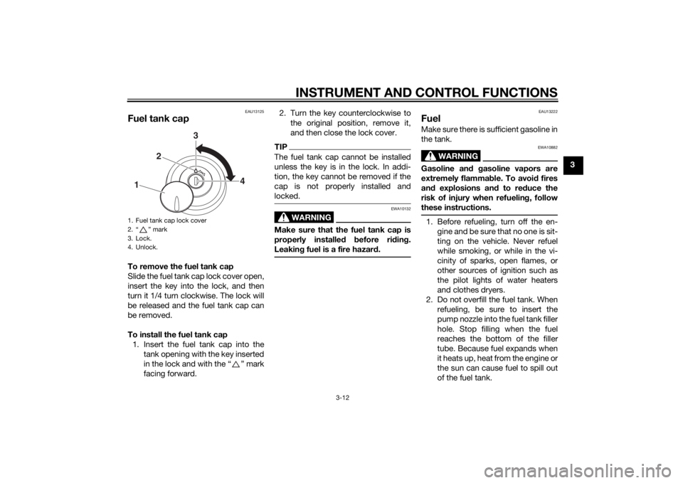 YAMAHA XVS950 2015  Owners Manual INSTRUMENT AND CONTROL FUNCTIONS
3-12
3
EAU13125
Fuel tank capTo remove the fuel tank cap
Slide the fuel tank cap lock cover open,
insert the key into the lock, and then
turn it 1/4 turn clockwise. Th