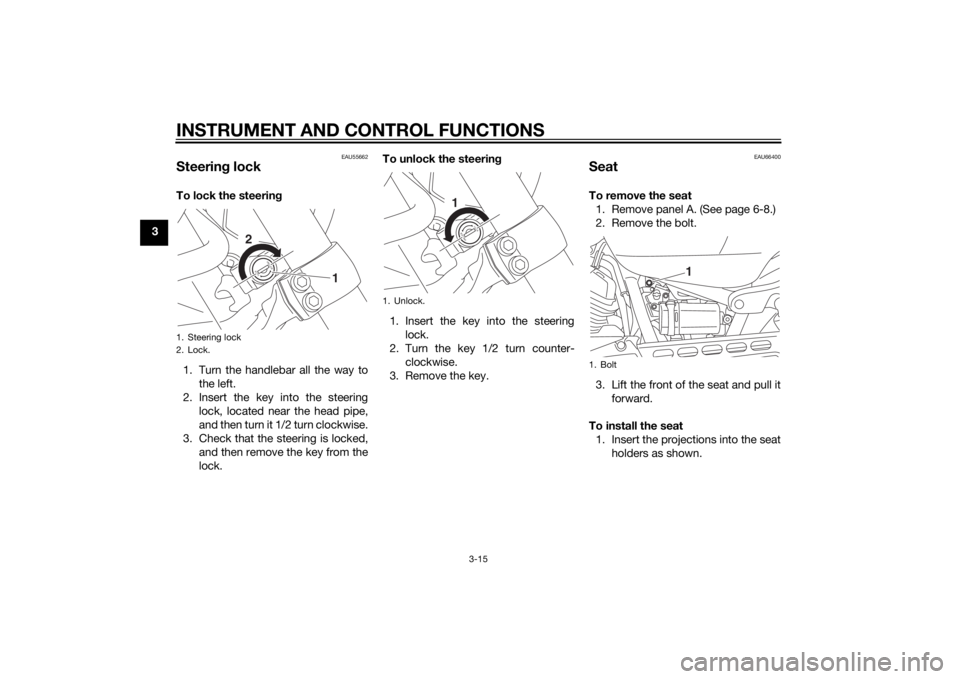 YAMAHA XVS950 2015 Owners Manual INSTRUMENT AND CONTROL FUNCTIONS
3-15
3
EAU55662
Steering lockTo lock the steerin g
1. Turn the handlebar all the way to the left.
2. Insert the key into the steering lock, located near the head pipe, YAMAHA XVS950 2015 Owners Manual INSTRUMENT AND CONTROL FUNCTIONS
3-15
3
EAU55662
Steering lockTo lock the steerin g
1. Turn the handlebar all the way to the left.
2. Insert the key into the steering lock, located near the head pipe,