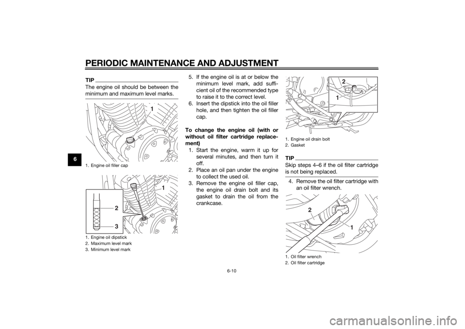 YAMAHA XVS950 2015 Workshop Manual PERIODIC MAINTENANCE AND ADJUSTMENT
6-10
6
TIPThe engine oil should be between the
minimum and maximum level marks.
5. If the engine oil is at or below theminimum level mark, add suffi-
cient oil of t YAMAHA XVS950 2015 Workshop Manual PERIODIC MAINTENANCE AND ADJUSTMENT
6-10
6
TIPThe engine oil should be between the
minimum and maximum level marks.
5. If the engine oil is at or below theminimum level mark, add suffi-
cient oil of t