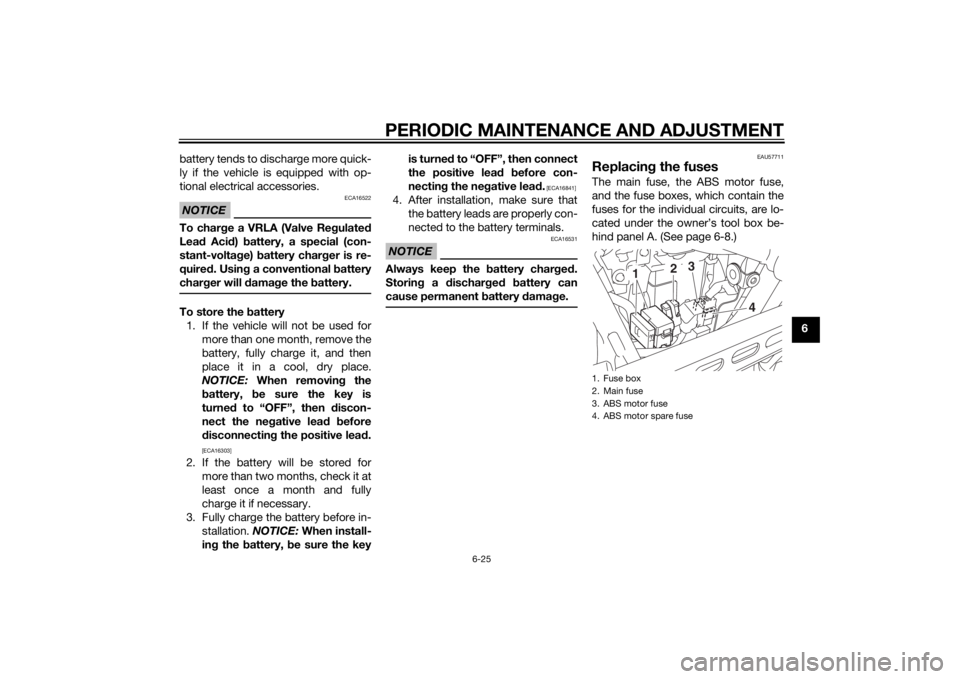 YAMAHA XVS950 2015 Repair Manual PERIODIC MAINTENANCE AND ADJUSTMENT
6-25
6
battery tends to discharge more quick-
ly if the vehicle is equipped with op-
tional electrical accessories.
NOTICE
ECA16522
To char
ge a VRLA (Valve Re gula