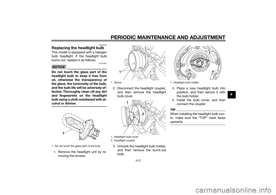 YAMAHA XVS950 2015 Repair Manual PERIODIC MAINTENANCE AND ADJUSTMENT
6-27
6
EAU63180
Replacing the hea dlig ht  bul bThis model is equipped with a halogen
bulb headlight. If the headlight bulb
burns out, replace it as follows.NOTICE

