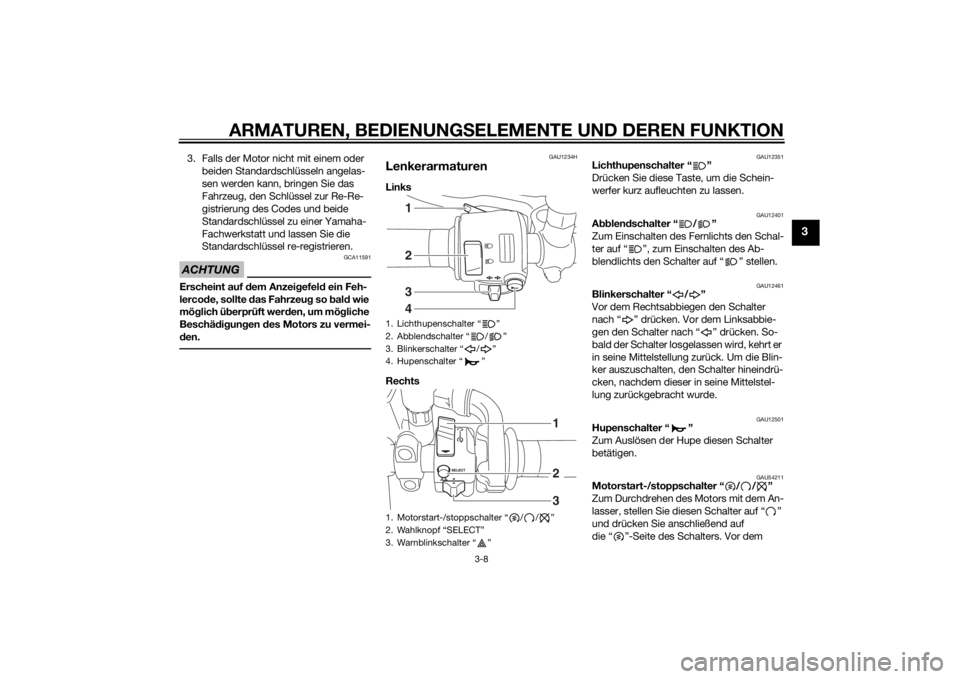 YAMAHA XVS950 2015 Betriebsanleitungen (in German) ARMATUREN, BEDIENUNGSELEMENTE UND DEREN FUNKTION
3-8
3
3. Falls der Motor nicht mit einem oder
beiden Standardschlüsseln angelas-
sen werden kann, bringen Sie das
Fahrzeug, den Schlüssel zur Re-Re YAMAHA XVS950 2015 Betriebsanleitungen (in German) ARMATUREN, BEDIENUNGSELEMENTE UND DEREN FUNKTION
3-8
3
3. Falls der Motor nicht mit einem oder
beiden Standardschlüsseln angelas-
sen werden kann, bringen Sie das
Fahrzeug, den Schlüssel zur Re-Re