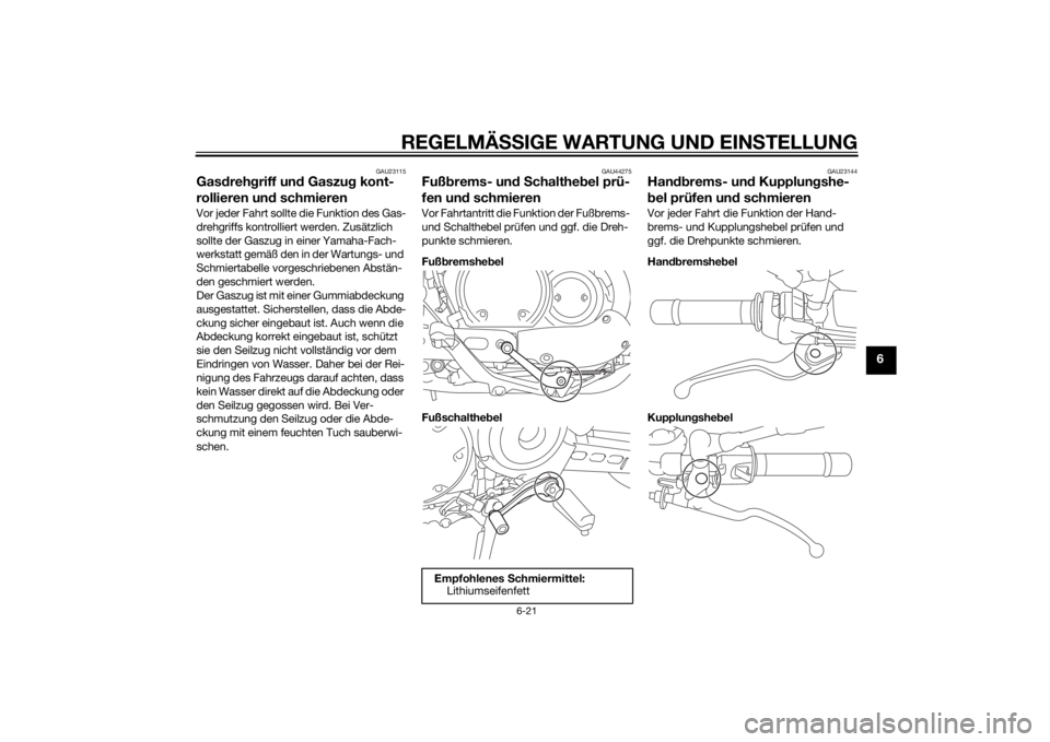 YAMAHA XVS950 2015 Betriebsanleitungen (in German) REGELMÄSSIGE WARTUNG UND EIN STELLUNG
6-21
6
GAU23115
Gas dreh griff un d Gaszug kont-
rollieren un d schmierenVor jeder Fahrt sollte die Funktion des Gas-
drehgriffs kontrolliert werden. Zusätzlic YAMAHA XVS950 2015 Betriebsanleitungen (in German) REGELMÄSSIGE WARTUNG UND EIN STELLUNG
6-21
6
GAU23115
Gas dreh griff un d Gaszug kont-
rollieren un d schmierenVor jeder Fahrt sollte die Funktion des Gas-
drehgriffs kontrolliert werden. Zusätzlic