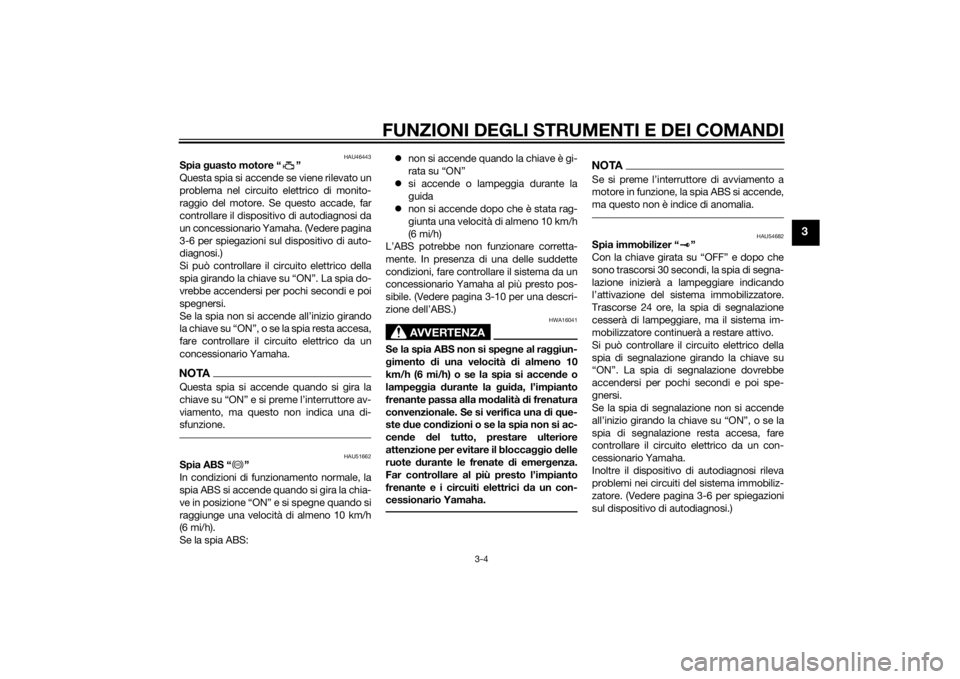 YAMAHA XVS950 2015  Manuale duso (in Italian) FUNZIONI DEGLI STRUMENTI E DEI COMANDI
3-4
3
HAU46443
Spia guasto motore “ ”
Questa spia si accende se viene rilevato un
problema nel circuito elettrico di monito-
raggio del motore. Se questo acc