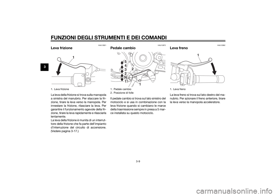 YAMAHA XVS950 2015 Manuale duso (in Italian) FUNZIONI DEGLI STRUMENTI E DEI COMANDI
3-9
3
HAU12821
Leva frizioneLa leva della frizione si trova sulla manopola
a sinistra del manubrio. Per staccare la fri-
zione, tirare la leva verso la manopola. YAMAHA XVS950 2015 Manuale duso (in Italian) FUNZIONI DEGLI STRUMENTI E DEI COMANDI
3-9
3
HAU12821
Leva frizioneLa leva della frizione si trova sulla manopola
a sinistra del manubrio. Per staccare la fri-
zione, tirare la leva verso la manopola.