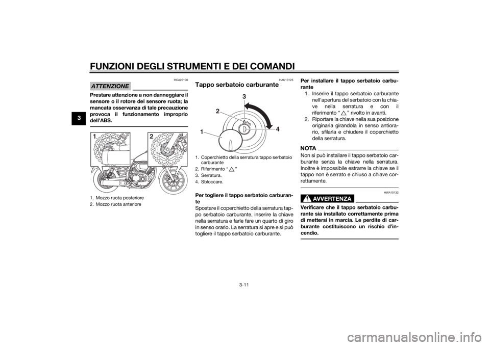 YAMAHA XVS950 2015  Manuale duso (in Italian) FUNZIONI DEGLI STRUMENTI E DEI COMANDI
3-11
3
ATTENZIONE
HCA20100
Prestare attenzione a non danneggiare il
sensore o il rotore  del sensore ruota; la
mancata osservanza  di tale precauzione
provoca il