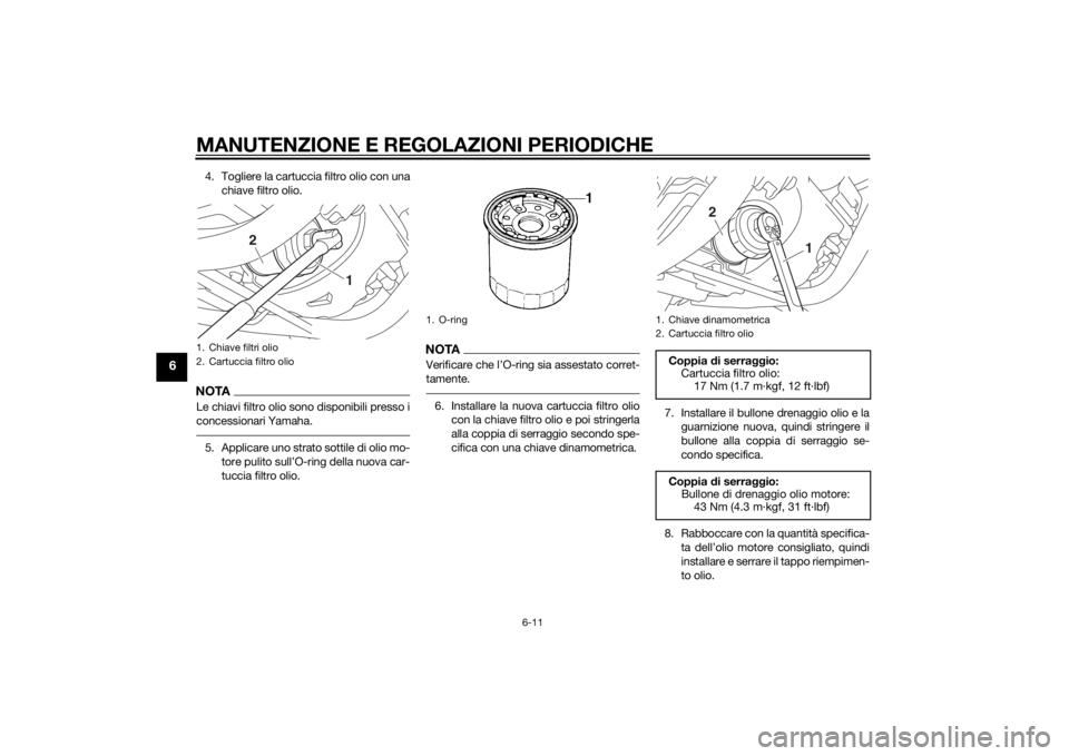 YAMAHA XVS950 2015  Manuale duso (in Italian) MANUTENZIONE E REGOLAZIONI PERIODICHE
6-11
6
4. Togliere la cartuccia filtro olio con unachiave filtro olio.NOTALe chiavi filtro olio sono disponibili presso i
concessionari Yamaha.5. Applicare uno st