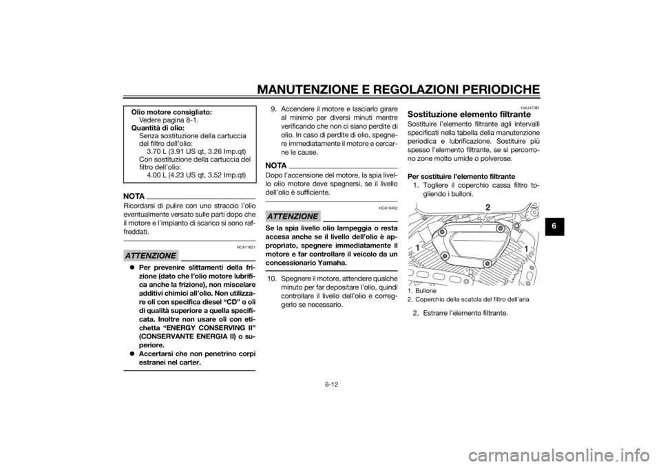 YAMAHA XVS950 2015  Manuale duso (in Italian) MANUTENZIONE E REGOLAZIONI PERIODICHE
6-12
6
NOTARicordarsi di pulire con uno straccio l’olio
eventualmente versato sulle parti dopo che
il motore e l’impianto di scarico si sono raf-
freddati.ATT