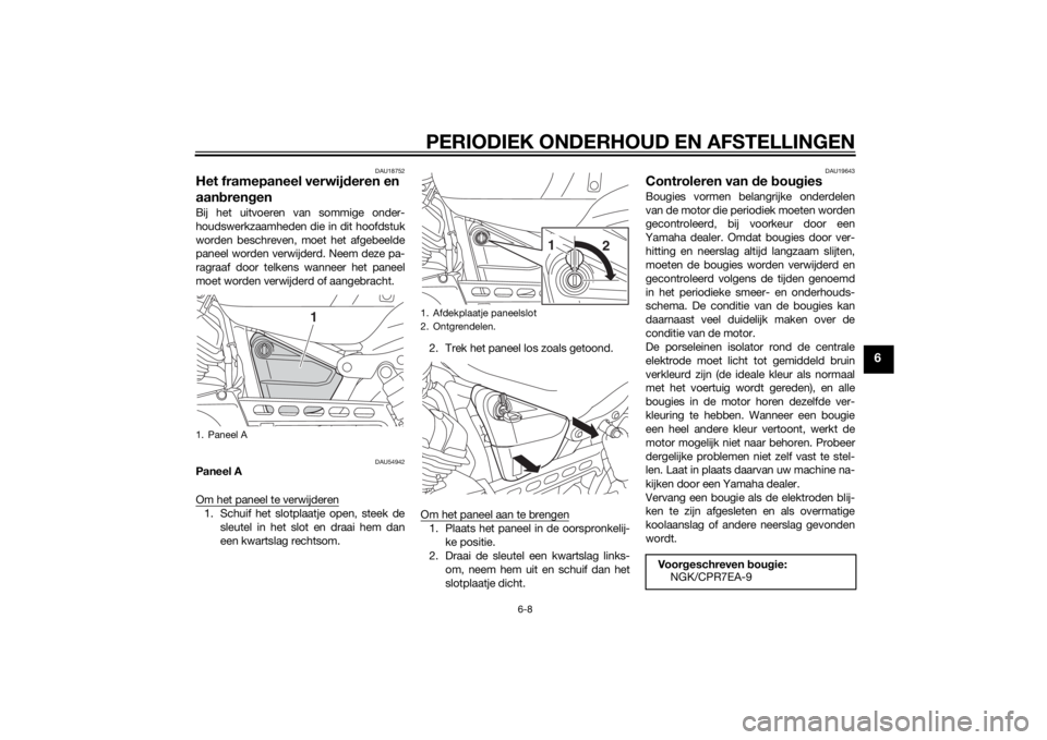 YAMAHA XVS950 2015 Instructieboekje (in Dutch) PERIODIEK ONDERHOUD EN AFSTELLINGEN
6-8
6
DAU18752
Het framepaneel verwijderen en
aan bren genBij het uitvoeren van sommige onder-
houdswerkzaamheden die in dit hoofdstuk
worden beschreven, moet het YAMAHA XVS950 2015 Instructieboekje (in Dutch) PERIODIEK ONDERHOUD EN AFSTELLINGEN
6-8
6
DAU18752
Het framepaneel verwijderen en
aan bren genBij het uitvoeren van sommige onder-
houdswerkzaamheden die in dit hoofdstuk
worden beschreven, moet het